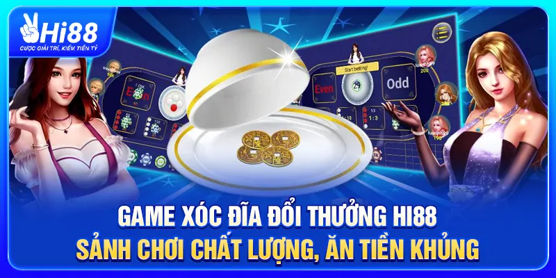Game Xóc Đĩa Đổi Thưởng Hi88 – Sảnh Chơi Chất Lượng, Ăn Tiền Khủng