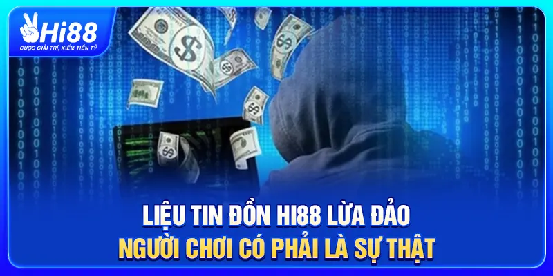 Liệu tin đồn Hi88 lừa đảo người chơi có phải là sự thật