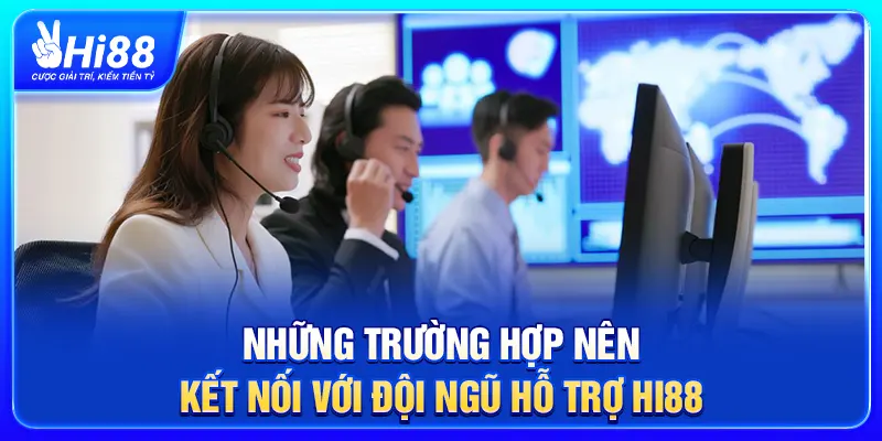 Những trường hợp nên kết nối với đội ngũ hỗ trợ Hi88