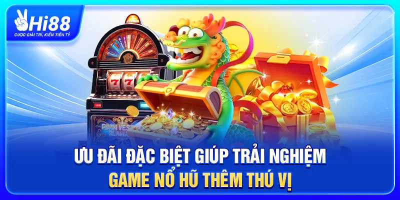 Ưu đãi đặc biệt giúp trải nghiệm game nổ hũ thêm thú vị